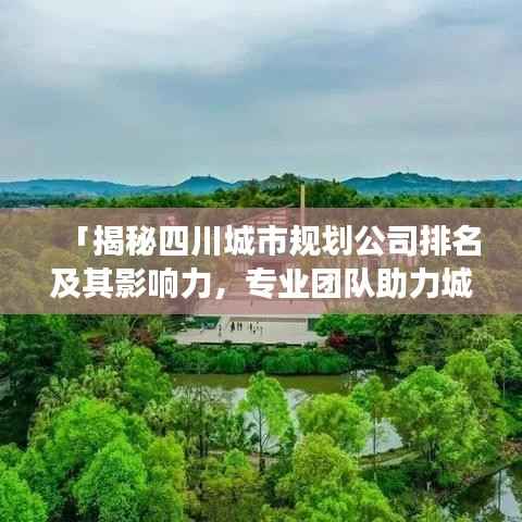 「揭秘四川城市规划公司排名及其影响力,专业团队助力城市蓬勃发展」