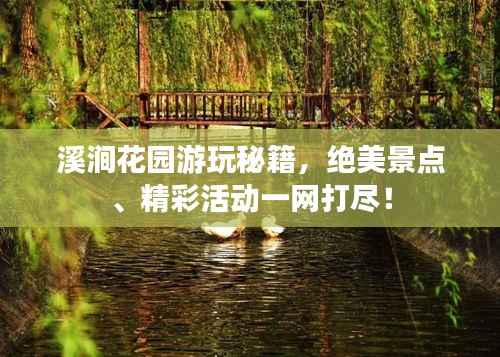 溪涧花园游玩秘籍,绝美景点、精彩活动一网打尽!