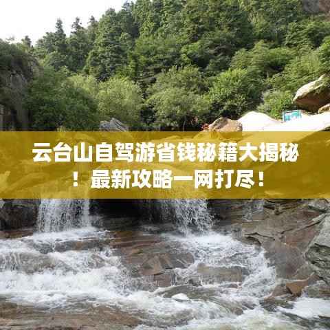 云台山自驾游省钱秘籍大揭秘!最新攻略一网打尽!