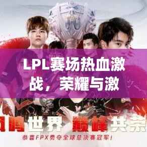 LPL赛场热血激战,荣耀与激情的舞台今日开启!