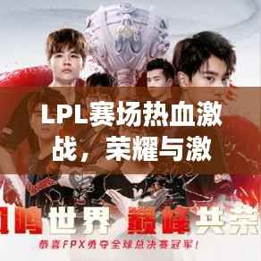 LPL赛场热血激战,荣耀与激情的舞台今日开启!