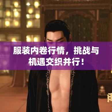 服装内卷行情,挑战与机遇交织并行!