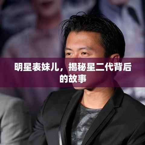 明星表妹儿,揭秘星二代背后的故事
