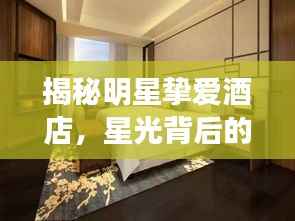 揭秘明星挚爱酒店,星光背后的奢华舒适之所