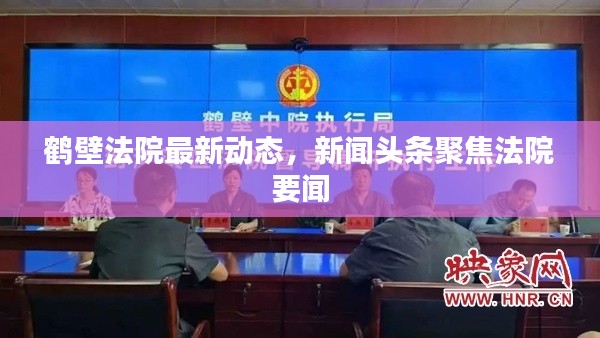 鹤壁法院最新动态,新闻头条聚焦法院要闻