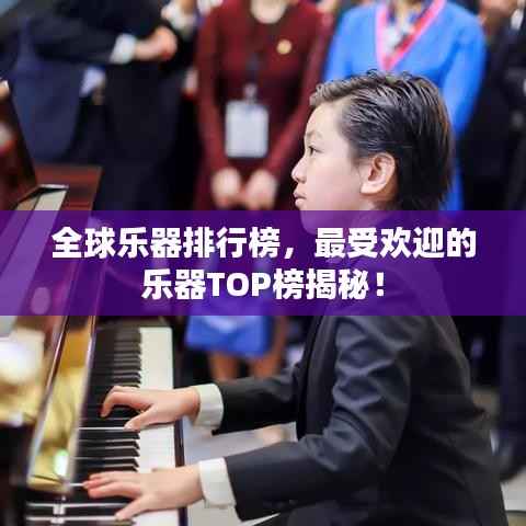 全球乐器排行榜,最受欢迎的乐器TOP榜揭秘!