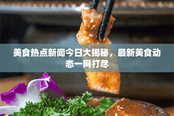 美食热点新闻今日大揭秘,最新美食动态一网打尽