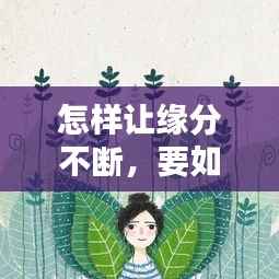 怎样让缘分不断,要如何让缘分就是缘分