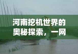 河南挖机世界的奥秘探索,一网打尽的行业资讯与精彩内容!