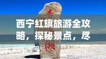 西宁红旗旅游全攻略,探秘景点,尽享魅力之旅!