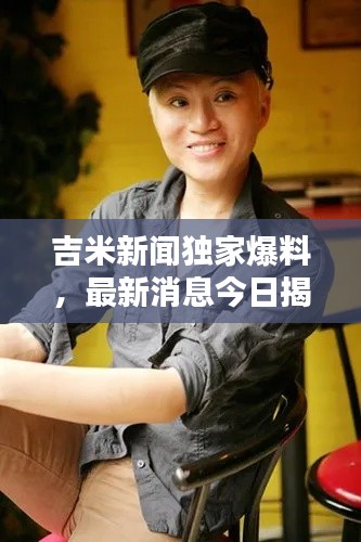 吉米新闻独家爆料,最新消息今日揭晓!