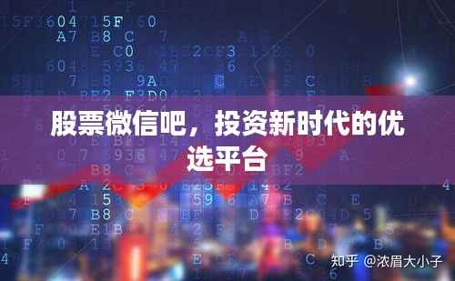 股票微信吧,投资新时代的优选平台