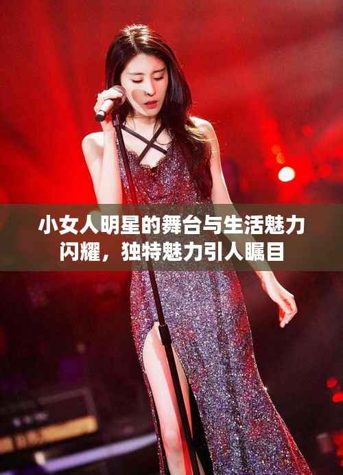 小女人明星的舞台与生活魅力闪耀,独特魅力引人瞩目