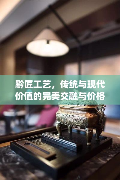 黔匠工艺,传统与现代价值的完美交融与价格探寻