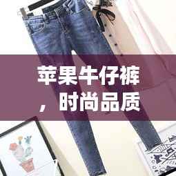 苹果牛仔裤,时尚品质之选,价格合理吸引人