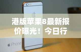 港版苹果8最新报价曝光!今日行情一网打尽