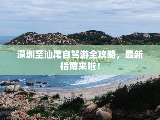 深圳至汕尾自驾游全攻略,最新指南来啦!
