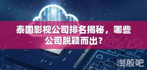 泰国影视公司排名揭秘,哪些公司脱颖而出?