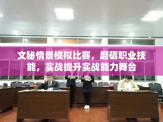 文秘情景模拟比赛,磨砺职业技能,实战提升实战能力舞台