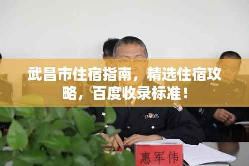 武昌市住宿指南,精选住宿攻略,百度收录标准!