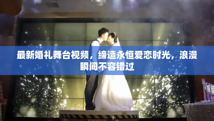 最新婚礼舞台视频,缔造永恒爱恋时光,浪漫瞬间不容错过