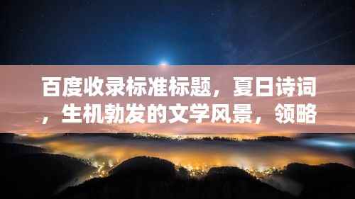 百度收录标准标题,夏日诗词,生机勃发的文学风景,领略炽热阳光下的文字魅力!