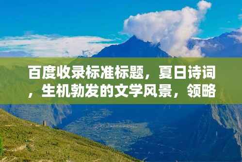 百度收录标准标题,夏日诗词,生机勃发的文学风景,领略炽热阳光下的文字魅力!
