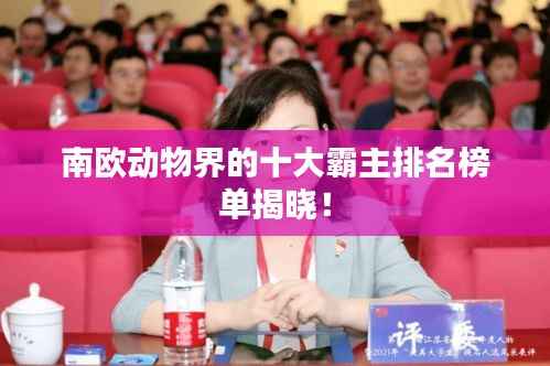南欧动物界的十大霸主排名榜单揭晓!