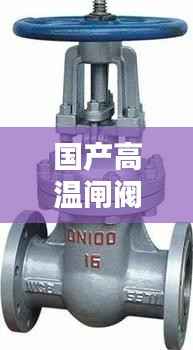 国产高温闸阀公司行业排名及地位揭秘