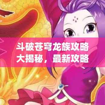斗破苍穹龙族攻略大揭秘,最新攻略助你轻松称霸游戏!