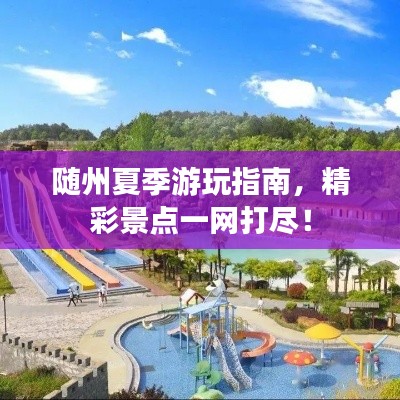 随州夏季游玩指南,精彩景点一网打尽!