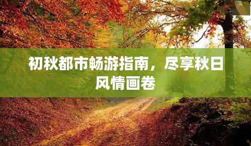 初秋都市畅游指南,尽享秋日风情画卷