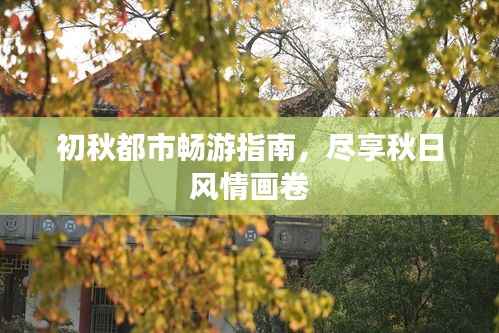 初秋都市畅游指南,尽享秋日风情画卷