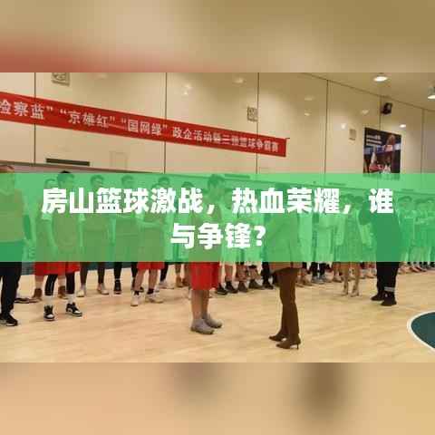 房山篮球激战,热血荣耀,谁与争锋?