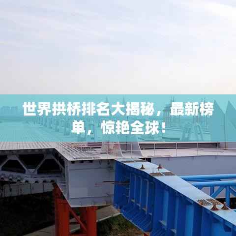 世界拱桥排名大揭秘,最新榜单,惊艳全球!