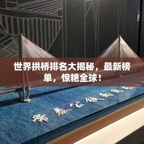 世界拱桥排名大揭秘,最新榜单,惊艳全球!