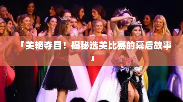 「美艳夺目!揭秘选美比赛的幕后故事」