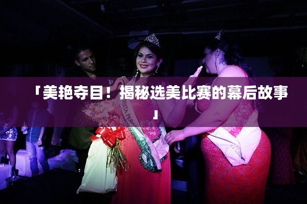 「美艳夺目!揭秘选美比赛的幕后故事」