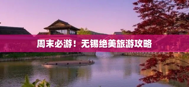 周末必游!无锡绝美旅游攻略
