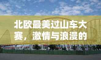 北欧最美过山车大赛,激情与浪漫的极致对决