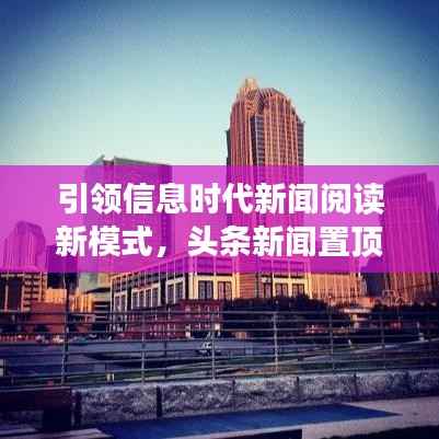 引领信息时代新闻阅读新模式,头条新闻置顶关注,掌握最新资讯!
