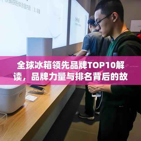 全球冰箱领先品牌TOP10解读,品牌力量与排名背后的故事