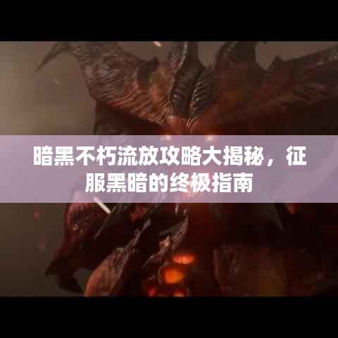 暗黑不朽流放攻略大揭秘,征服黑暗的终极指南