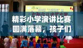 精彩小学演讲比赛圆满落幕,孩子们展现口才魅力,展现成长风采