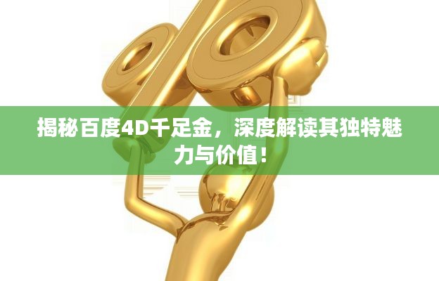 揭秘百度4D千足金,深度解读其独特魅力与价值!