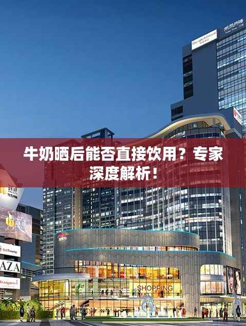 牛奶晒后能否直接饮用?专家深度解析!