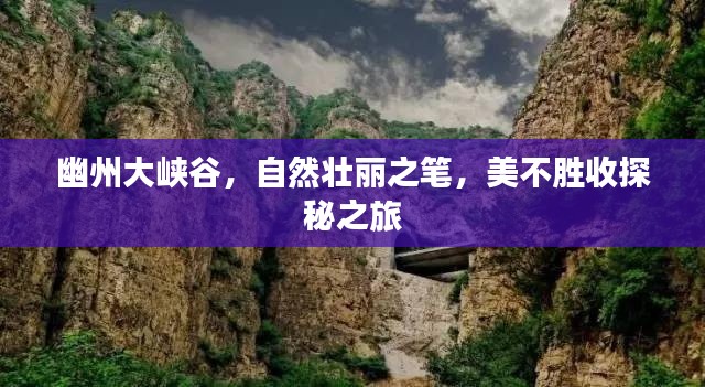 幽州大峡谷,自然壮丽之笔,美不胜收探秘之旅