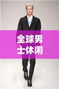 全球男士休闲品牌排行榜TOP,哪些品牌引领潮流?