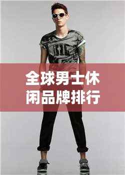 全球男士休闲品牌排行榜TOP,哪些品牌引领潮流?