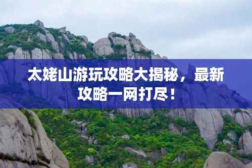 太姥山游玩攻略大揭秘,最新攻略一网打尽!